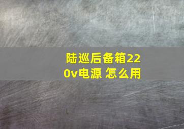 陆巡后备箱220v电源 怎么用